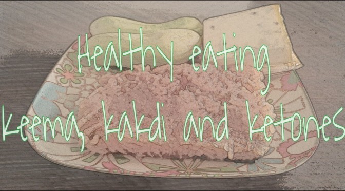 Healthy eating : Keema, Kakdi and Ketones