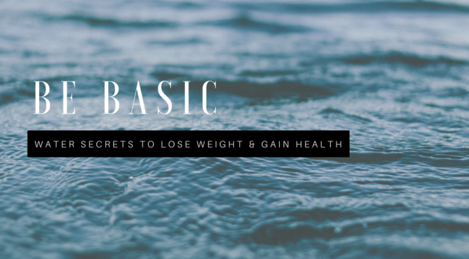 Be Basic – Water Secrets for Losing Weight and Gaining Health